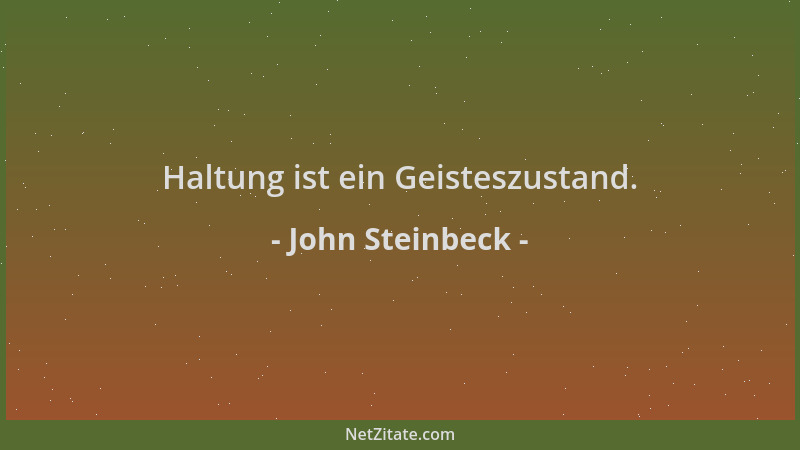 John Steinbeck - Haltung ist ein Geisteszustand....