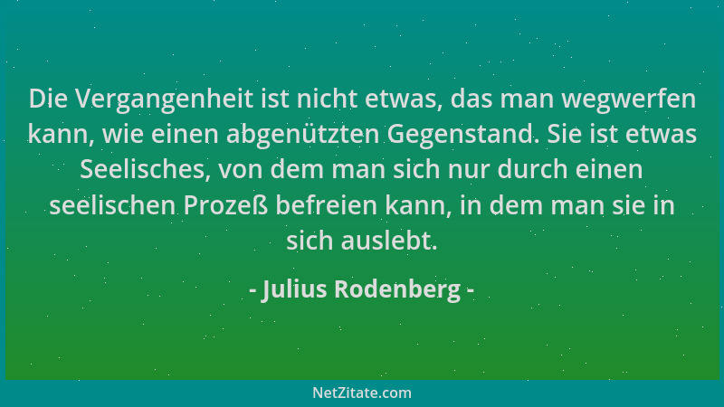 Julius Rodenberg - Die Vergangenheit ist nicht etwas, das man wegwerfen kann, wie einen abgenützten Gegenstand. Sie ist etw...