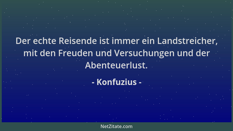 Konfuzius - Der echte Reisende ist immer ein Landstreicher, mit den Freuden und Versuchungen und der Abenteuerlust....