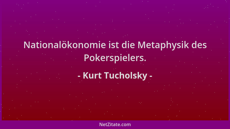Kurt Tucholsky - Nationalökonomie ist die Metaphysik des Pokerspielers....