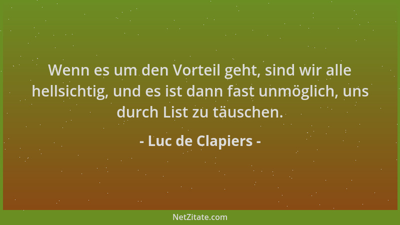 Luc de Clapiers - Wenn es um den Vorteil geht, sind wir alle hellsichtig, und es ist dann fast unmöglich, uns durch List zu...