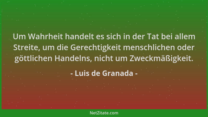 Luis de Granada - Um Wahrheit handelt es sich in der Tat bei allem Streite, um die Gerechtigkeit menschlichen oder göttlich...