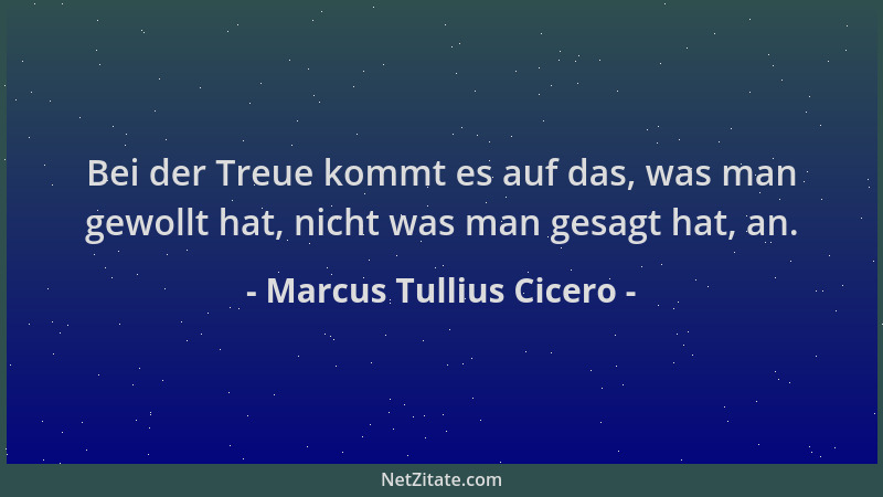Marcus Tullius Cicero - Bei der Treue kommt es auf das, was man gewollt hat, nicht was man gesagt hat, an....