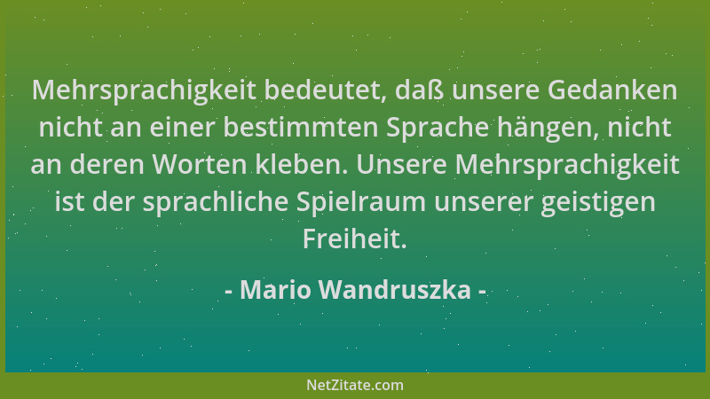 Mario Wandruszka - Mehrsprachigkeit bedeutet, daß unsere Gedanken nicht an einer bestimmten Sprache hängen, nicht an deren...