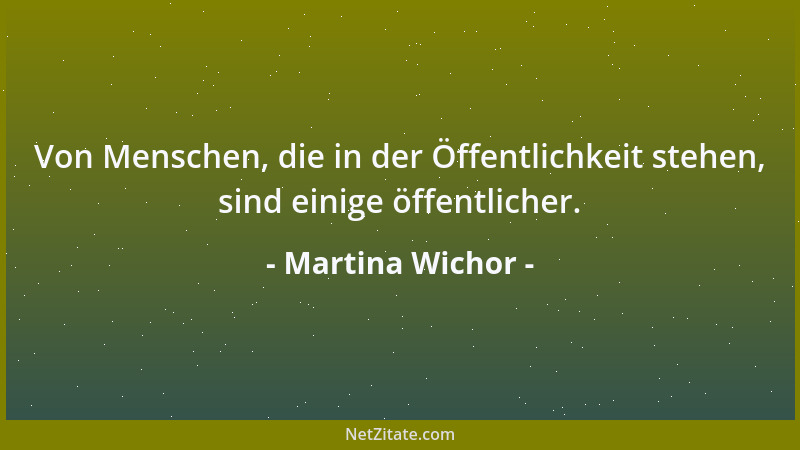 Martina Wichor - Von Menschen, die in der Öffentlichkeit stehen, sind einige öffentlicher....