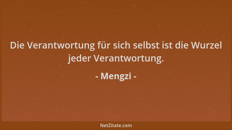 Mengzi - Die Verantwortung für sich selbst ist die Wurzel jeder Verantwortung....