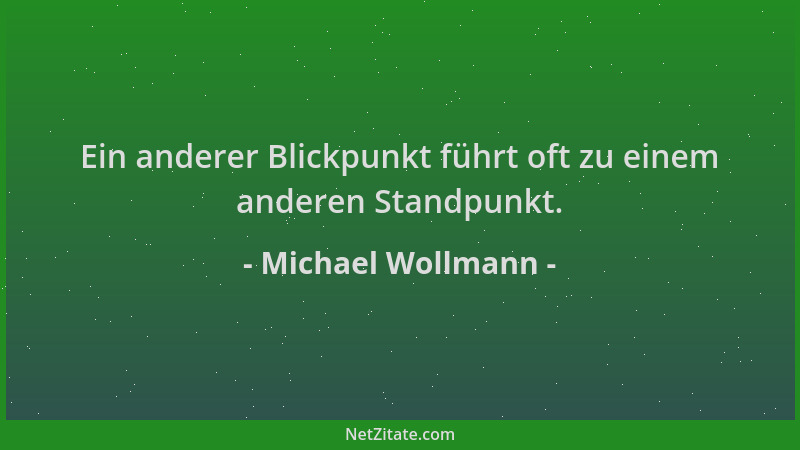 Michael Wollmann - Ein anderer Blickpunkt führt oft zu einem anderen Standpunkt....