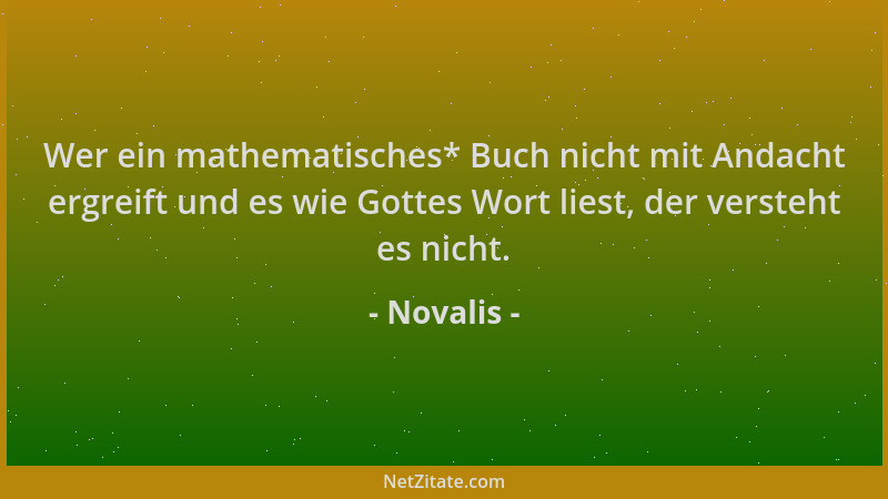 Novalis - Wer ein mathematisches* Buch nicht mit Andacht ergreift und es wie Gottes Wort liest, der versteht es nicht....