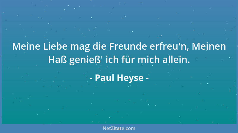 Paul Heyse - Meine Liebe mag die Freunde erfreu 'n, Meinen Haß genieß ' ich für mich allein....