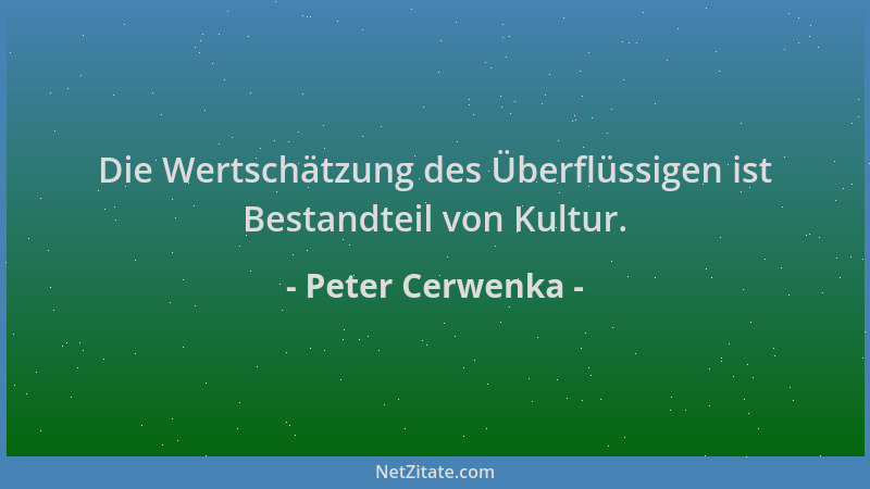 Peter Cerwenka - Die Wertschätzung des Überflüssigen ist Bestandteil von Kultur....