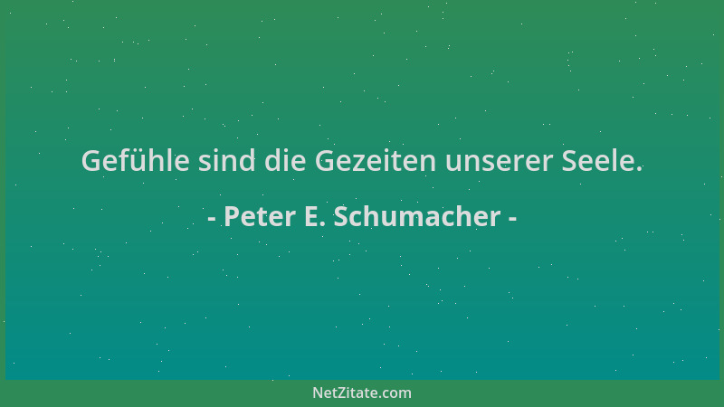 Peter E. Schumacher - Gefühle sind die Gezeiten unserer Seele....