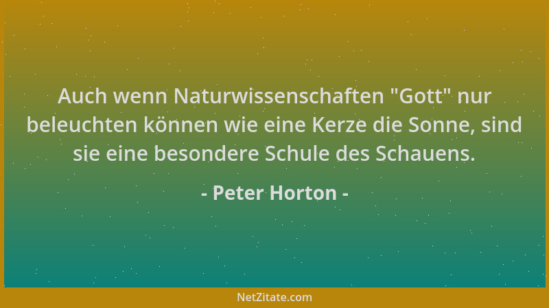 Peter Horton - Auch wenn Naturwissenschaften  "Gott " nur beleuchten können wie eine Kerze die Sonne, sind sie eine besondere...