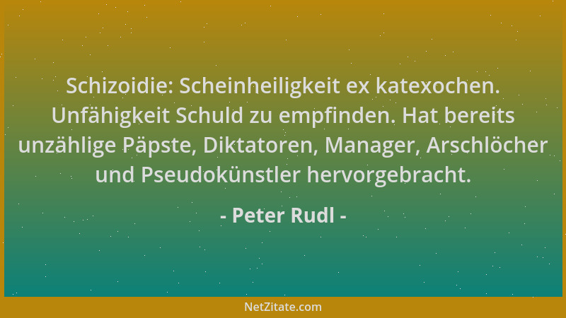 Peter Rudl - Schizoidie: Scheinheiligkeit ex katexochen. Unfähigkeit Schuld zu empfinden. Hat bereits unzählige Päpste, Dik...