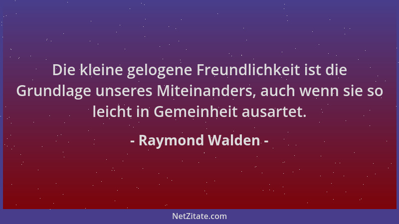 Raymond Walden - Die kleine gelogene Freundlichkeit ist die Grundlage unseres Miteinanders, auch wenn sie so leicht in Geme...