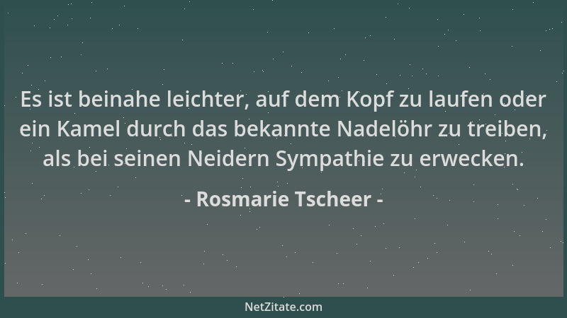 Rosmarie Tscheer - Es ist beinahe leichter, auf dem Kopf zu laufen oder ein Kamel durch das bekannte Nadelöhr zu treiben, a...