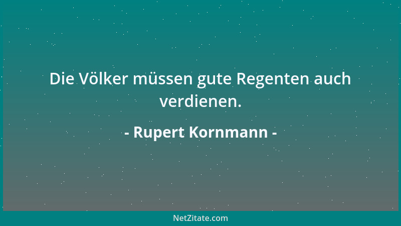 Rupert Kornmann - Die Völker müssen gute Regenten auch verdienen....