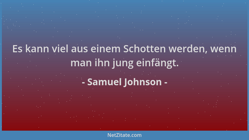 Samuel Johnson - Es kann viel aus einem Schotten werden, wenn man ihn jung einfängt....