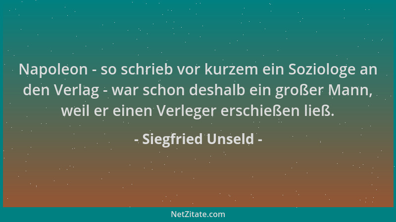 Siegfried Unseld - Napoleon - so schrieb vor kurzem ein Soziologe an den Verlag - war schon deshalb ein großer Mann, weil e...