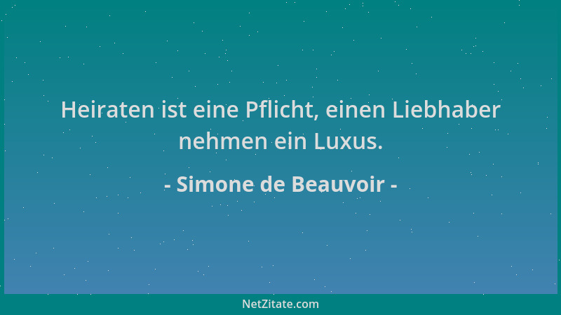 Simone de Beauvoir - Heiraten ist eine Pflicht, einen Liebhaber nehmen ein Luxus....