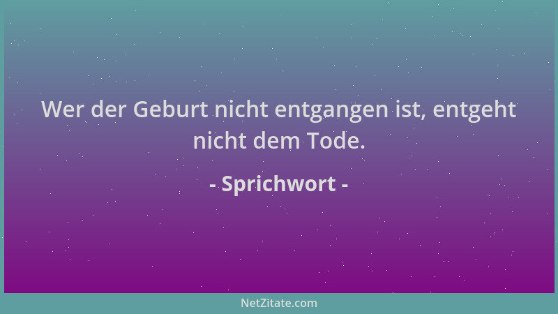 Sprichwort - Wer der Geburt nicht entgangen ist, entgeht nicht dem Tode....