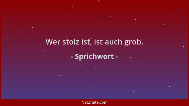 Sprichwort - Wer stolz ist, ist auch grob....