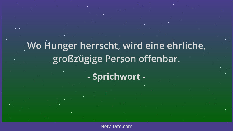 Sprichwort - Wo Hunger herrscht, wird eine ehrliche, großzügige Person offenbar....