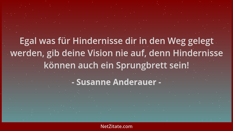 Susanne Anderauer - Egal was für Hindernisse dir in den Weg gelegt werden, gib deine Vision nie auf, denn Hindernisse könne...