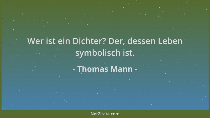 Thomas Mann - Wer ist ein Dichter? Der, dessen Leben symbolisch ist....