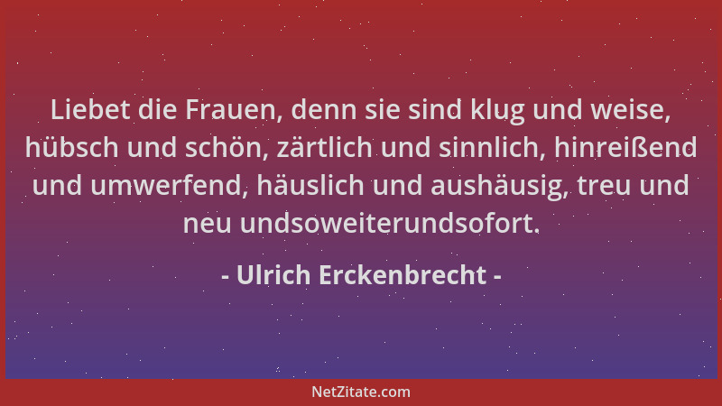 Ulrich Erckenbrecht - Liebet die Frauen, denn sie sind klug und weise, hübsch und schön, zärtlich und sinnlich, hinreißend...