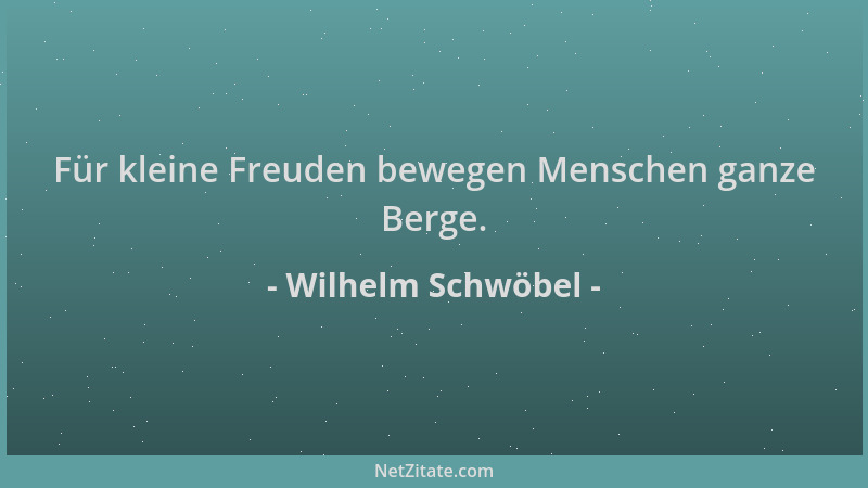 Wilhelm Schwöbel - Für kleine Freuden bewegen Menschen ganze Berge....