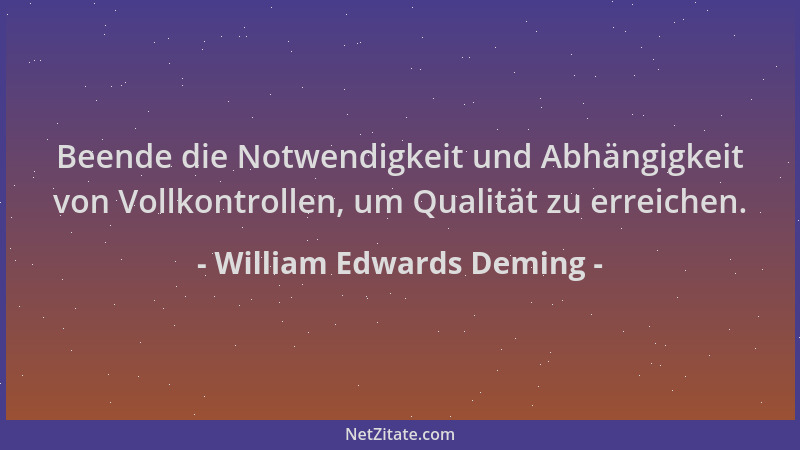 William Edwards Deming - Beende die Notwendigkeit und Abhängigkeit von Vollkontrollen, um Qualität zu erreichen....