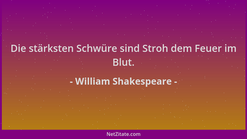 William Shakespeare - Die stärksten Schwüre sind Stroh dem Feuer im Blut....