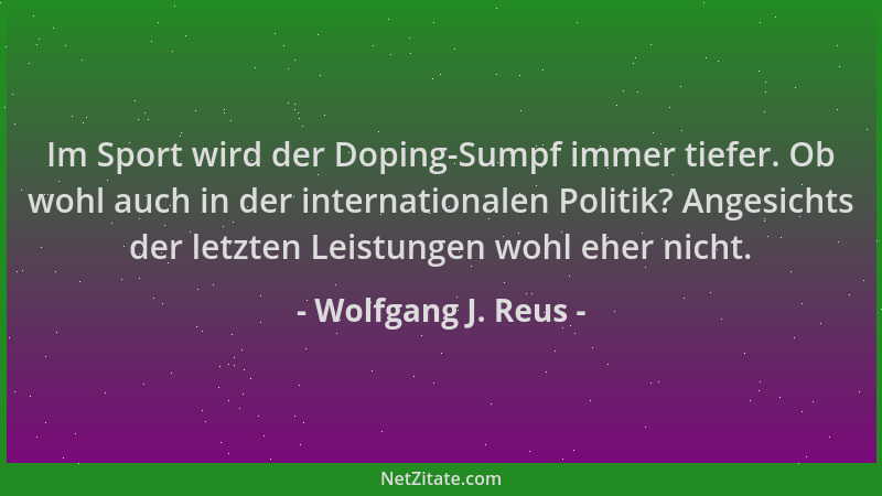 Wolfgang J. Reus - Im Sport wird der Doping-Sumpf immer tiefer. Ob wohl auch in der internationalen Politik? Angesichts der...