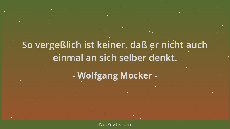 Wolfgang Mocker - So vergeßlich ist keiner, daß er nicht auch einmal an sich selber denkt....