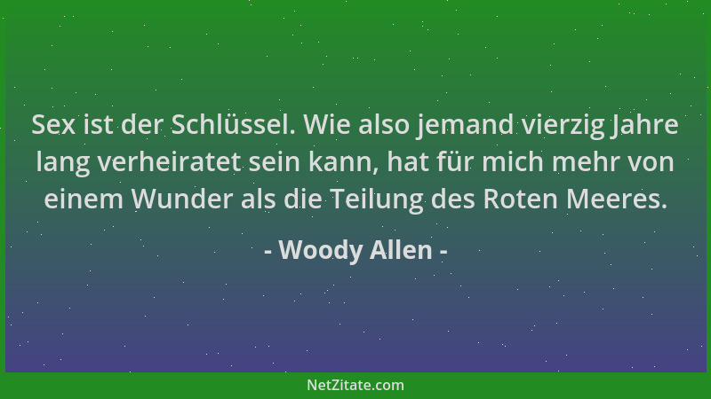 Woody Allen - Sex ist der Schlüssel. Wie also jemand vierzig Jahre lang verheiratet sein kann, hat für mich mehr von einem...