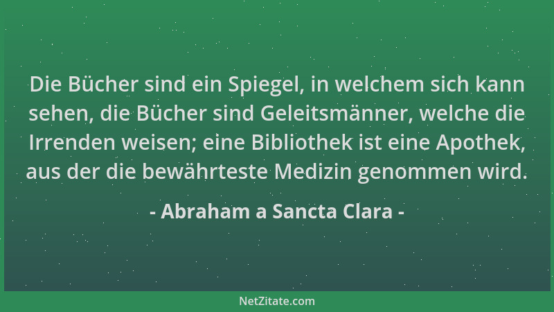 Abraham a Sancta Clara - Die Bücher sind ein Spiegel, in welchem sich kann sehen, die Bücher sind Geleitsmänner, welche die...