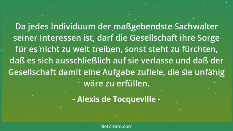 Alexis de Tocqueville - Da jedes Individuum der maßgebendste Sachwalter seiner Interessen ist, darf die Gesellschaft ihre S...