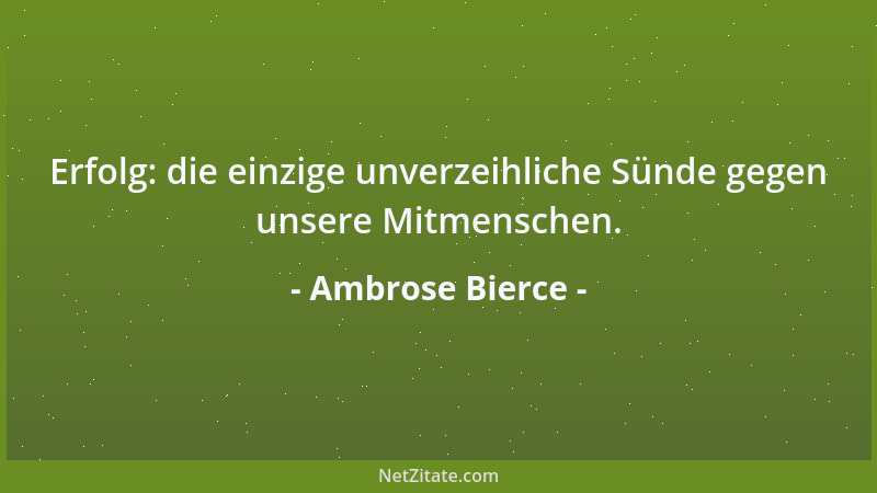 Ambrose Bierce - Erfolg: die einzige unverzeihliche Sünde gegen unsere Mitmenschen....