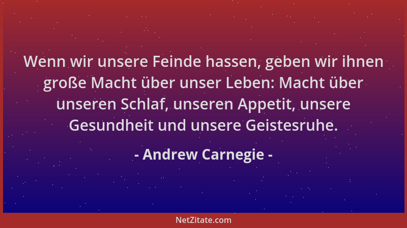 Andrew Carnegie - Wenn wir unsere Feinde hassen, geben wir ihnen große Macht über unser Leben: Macht über unseren Schlaf, u...