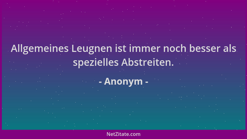 Anonym - Allgemeines Leugnen ist immer noch besser als spezielles Abstreiten....