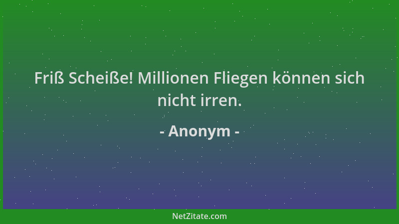 Anonym - Friß Scheiße! Millionen Fliegen können sich nicht irren....