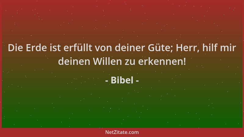 Bibel - Die Erde ist erfüllt von deiner Güte; Herr, hilf mir deinen Willen zu erkennen!...