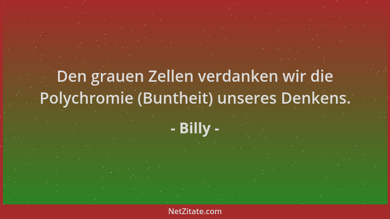 Billy - Den grauen Zellen verdanken wir die Polychromie (Buntheit) unseres Denkens....