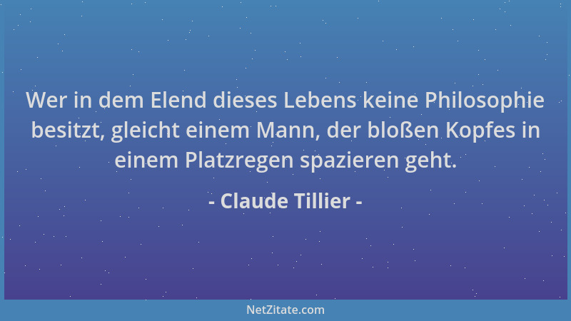 Claude Tillier - Wer in dem Elend dieses Lebens keine Philosophie besitzt, gleicht einem Mann, der bloßen Kopfes in einem P...