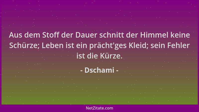 Dschami - Aus dem Stoff der Dauer schnitt der Himmel keine Schürze; Leben ist ein prächt 'ges Kleid; sein Fehler ist die Kür...