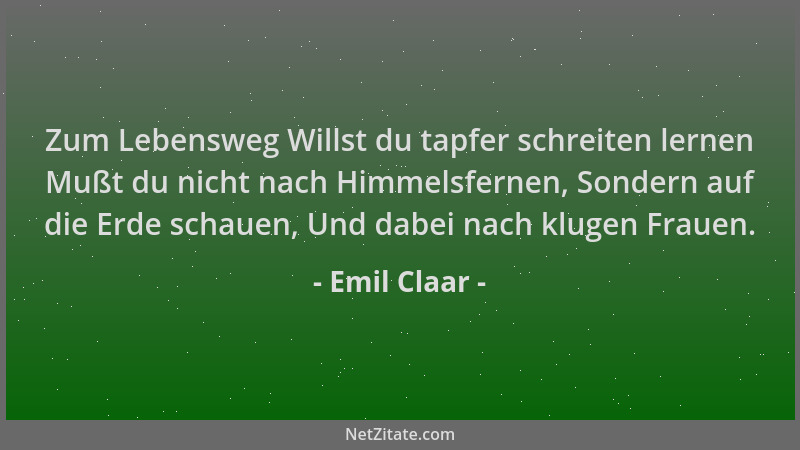 Emil Claar - Zum Lebensweg Willst du tapfer schreiten lernen Mußt du nicht nach Himmelsfernen, Sondern auf die Erde schauen...
