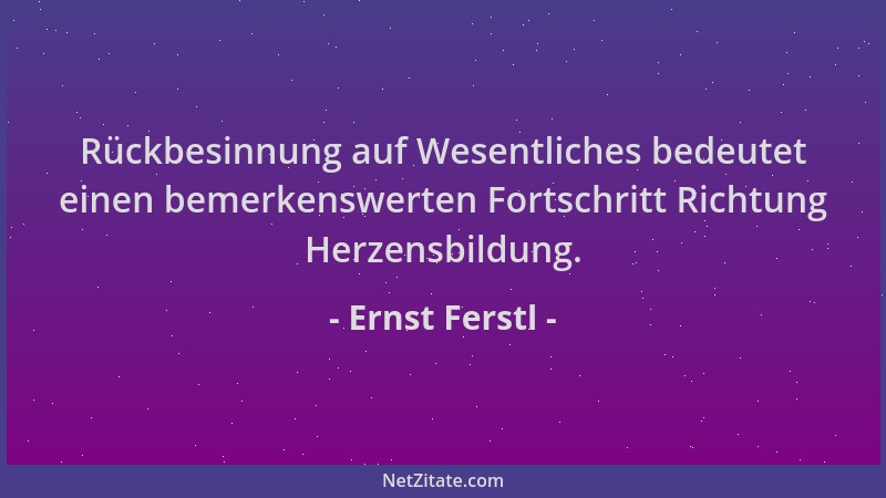Ernst Ferstl - Rückbesinnung auf Wesentliches bedeutet einen bemerkenswerten Fortschritt Richtung Herzensbildung....