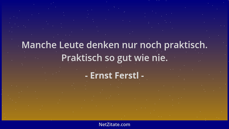 Ernst Ferstl - Manche Leute denken nur noch praktisch. Praktisch so gut wie nie....