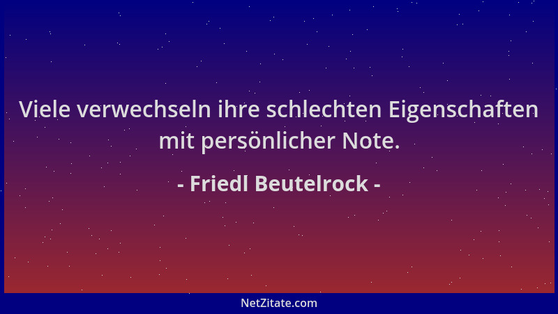 Friedl Beutelrock - Viele verwechseln ihre schlechten Eigenschaften mit persönlicher Note....