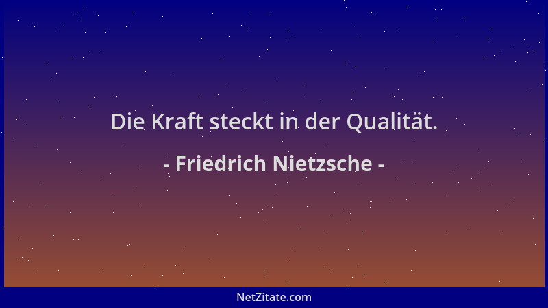 Friedrich Nietzsche - Die Kraft steckt in der Qualität....